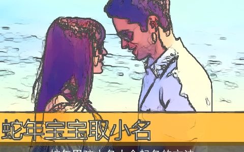 蛇年男孩小名大全起名的方法