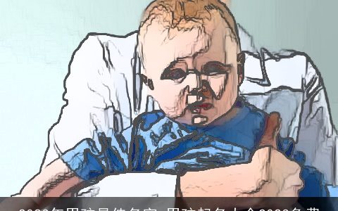 2023年男孩最佳名字 男孩起名大全2023免费