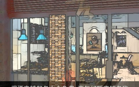 烟酒店铺起名大全免费 豪气好听商铺名称