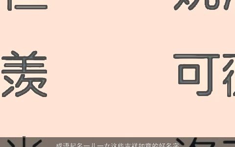 成语起名一儿一女这些吉祥如意的好名字大全一定要收好 好听吉祥的成语女名字