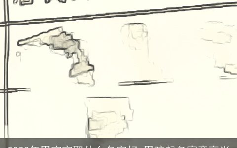 2023年男宝宝取什么名字好 男孩起名寓意高尚