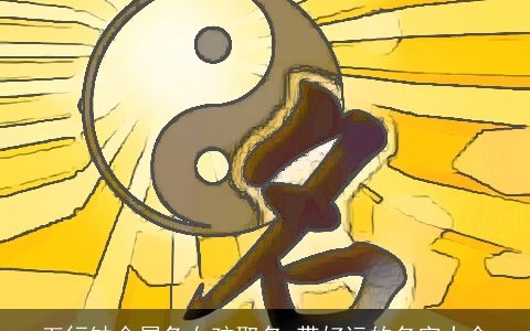 五行缺金属龙女孩取名 带好运的名字大全