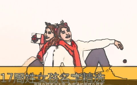 周姓女孩名字大全 有内涵的周姓女孩名字 2023吉祥内涵的周姓女孩名筛选