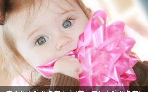 带雅的女孩儿名字大全(带如字的女孩儿名字)