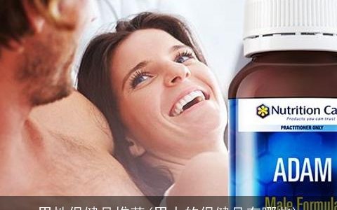 男性保健品推荐(男人的保健品有哪些)