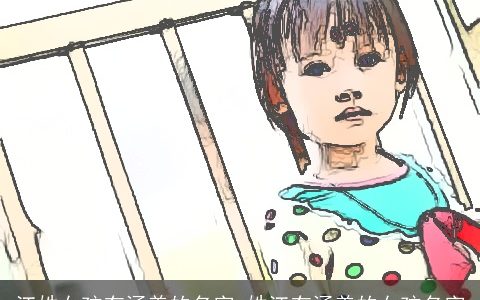 江姓女孩有涵养的名字_姓江有涵养的女孩名字