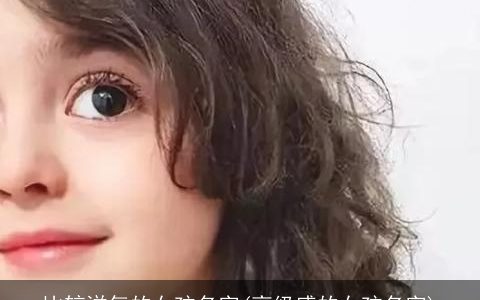 比较洋气的女孩名字(高级感的女孩名字)