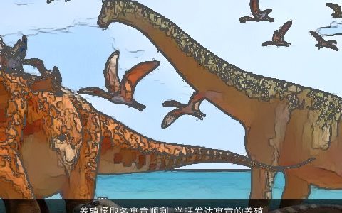 养殖场取名寓意顺利 兴旺发达寓意的养殖场名字大全2023 寓意寓意的宝宝名字