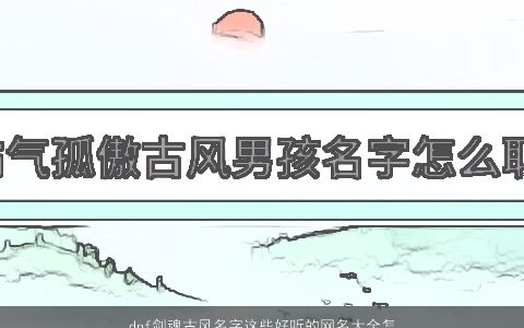 dnf剑魂古风名字这些好听的网名大全怎可错过2023 古风好听的网名名字筛选