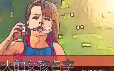 2023壬寅年5月出生的五行缺火女孩起名精选