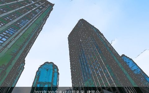 2023年300个吉祥公司名字 建筑公司大全名推荐 洋气吉祥的公司公司名筛选