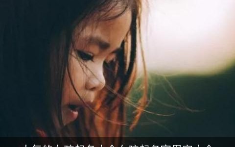 大气的女孩起名大全女孩起名宜用字大全