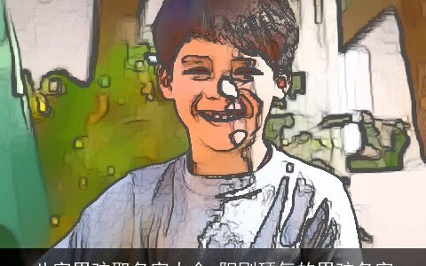 八字男孩取名字大全 阳刚硬气的男孩名字