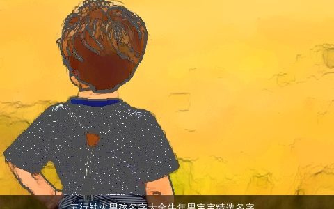 五行缺火男孩名字大全牛年男宝宝精选名字 好听稀少的五行缺火的男孩牛男宝宝名字大全