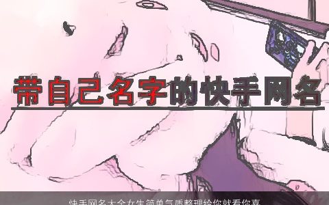 快手网名大全女生简单气质整理给你就看你喜欢哪个2023 简单气质的网名女生名字最新
