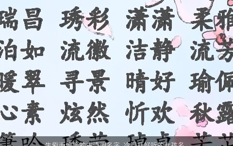 生僻而惊艳的古诗词名字 冷门且好听的女孩名字大全_女孩名字 惊艳好听的古诗女孩名字最新