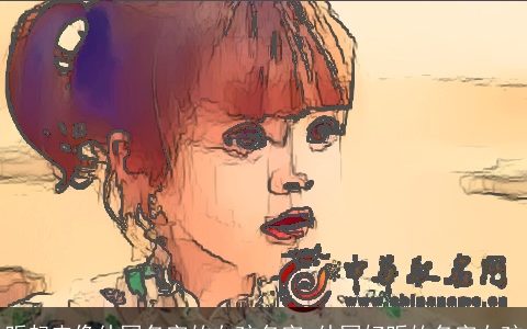 听起来像外国名字的女孩名字 外国好听的名字女孩