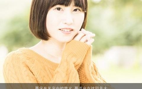 蔓字在名字中的意义 蔓适合女孩取名大全吗 2023温柔文静的女孩名字大全