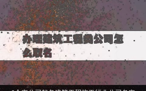 3个字公司起名建筑工程施工行业公司名字
