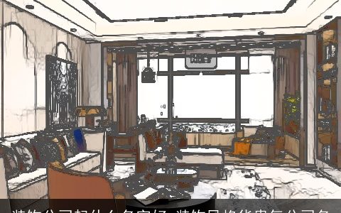 装饰公司起什么名字好 装饰风格华贵气公司名