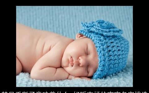 梦见手断了意味着什么 好听吉祥的宝宝名字挑选