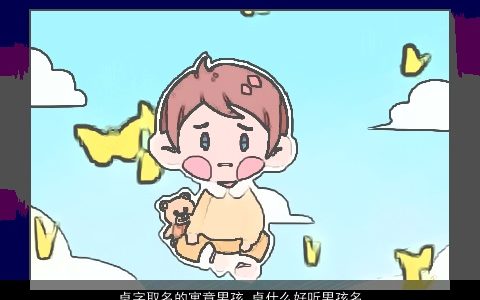 卓字取名的寓意男孩 卓什么好听男孩名字大全2024 寓意好听的男孩名字最新