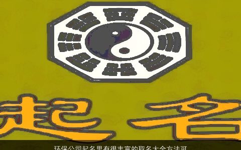 环保公司起名里有很丰富的取名大全方法可以学习参考 2024洋气有内涵的公司名