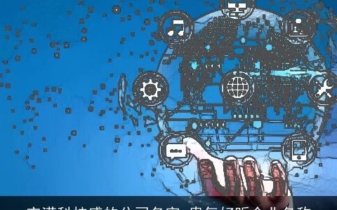 充满科技感的公司名字 贵气好听企业名称