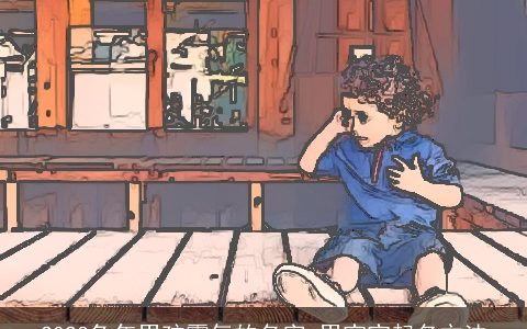 2023兔年男孩霸气的名字 男宝宝起名方法