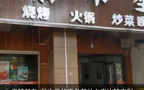 店铺起名 做生意的店名起什么字比较吉利