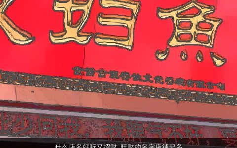 什么店名好听又招财 旺财的名字店铺起名大全 2023霸气好听的店名店铺名字筛选