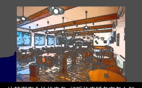 比较潮有个性的店名 好听的店铺名字怎么起