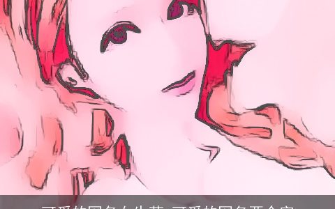 可爱的网名女生萌 可爱的网名两个字