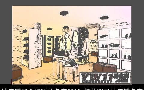 给店铺取个好听的名字2024 简单明了的店铺名字