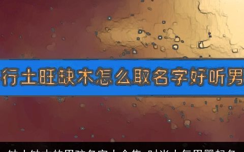 缺土缺木的男孩名字大全集 时尚大气男婴起名