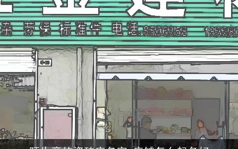 旺生意的瓷砖店名字 店铺怎么起名好