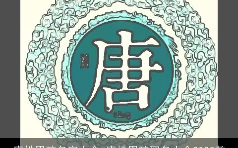 唐姓男孩名字大全 唐姓男孩取名大全2024款