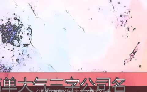 公司名字免费起名字大全_公司大全起名大全 有内涵独一无二的公司公司名最新