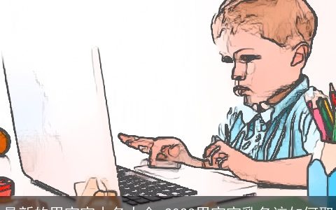 最新的男宝宝小名大全 2023男宝宝乳名该如何取