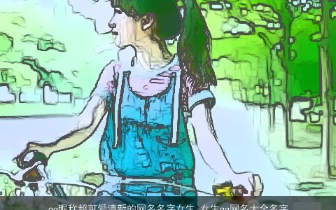 qq昵称超可爱清新的网名名字女生 女生qq网名大全名字大全可爱超萌小清新 可爱可爱的qq昵称网名女生qq名字