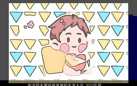 佑字取名男孩有寓意的名字大全 2024年最新大气的吉祥男名 寓意大气吉祥的男孩男名字