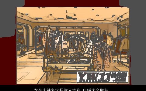 女装店铺名字招财又吉利 店铺大全取名大全用字 好听吉利的女店铺店铺名字大全