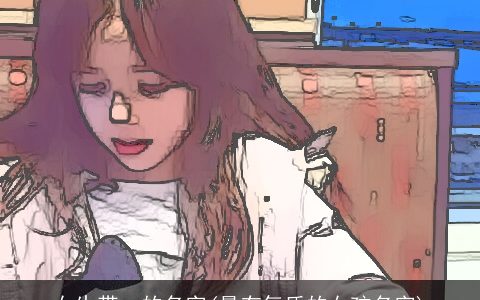 女生带一的名字(最有气质的女孩名字)