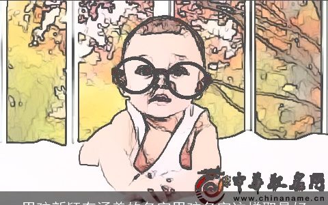 男孩新颖有涵养的名字男孩名字这样取最好