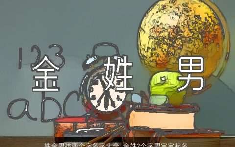 姓金男孩两个字名字大全 金姓2个字男宝宝起名 2023有涵养帅气的金姓男孩男宝宝名字大全最新