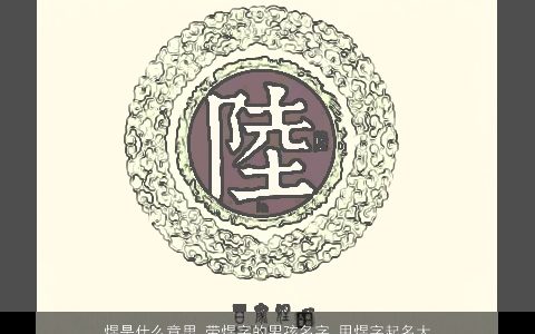 煜是什么意思 带煜字的男孩名字 用煜字起名大全的寓意 2024新颖寓意的带煜字男孩名字大全