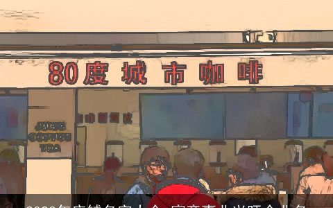 2024年店铺名字大全 寓意事业兴旺企业名