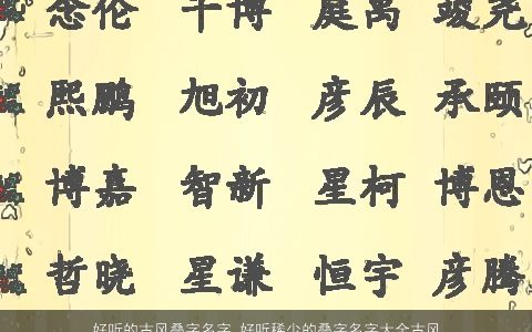 好听的古风叠字名字 好听稀少的叠字名字大全古风2023 好听古风叠字好听稀少叠字的小孩名字大全