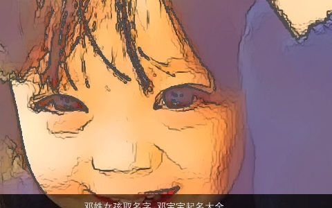 邓姓女孩取名字 邓宝宝起名大全 好听稀少的邓姓女孩宝宝名字大全挑选