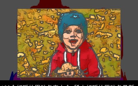 100个好听的男孩名字大全 稀少好听的男孩名最新_